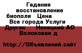 Гадания, восстановление биополя › Цена ­ 1 000 - Все города Услуги » Другие   . Ненецкий АО,Волоковая д.